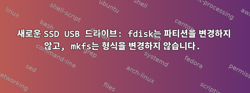 새로운 SSD USB 드라이브: fdisk는 파티션을 변경하지 않고, mkfs는 형식을 변경하지 않습니다.