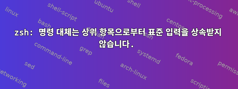 zsh: 명령 대체는 상위 항목으로부터 표준 입력을 상속받지 않습니다.