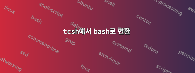 tcsh에서 bash로 변환