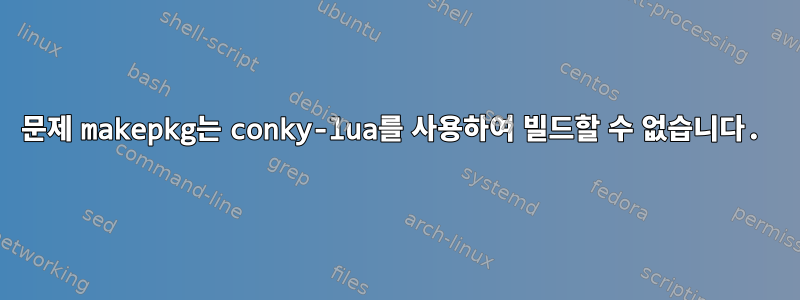 문제 makepkg는 conky-lua를 사용하여 빌드할 수 없습니다.