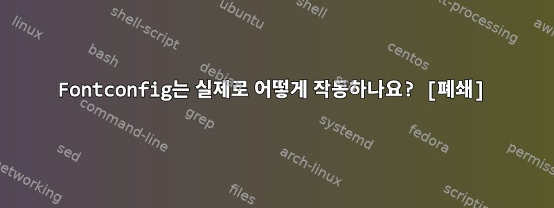 Fontconfig는 실제로 어떻게 작동하나요? [폐쇄]