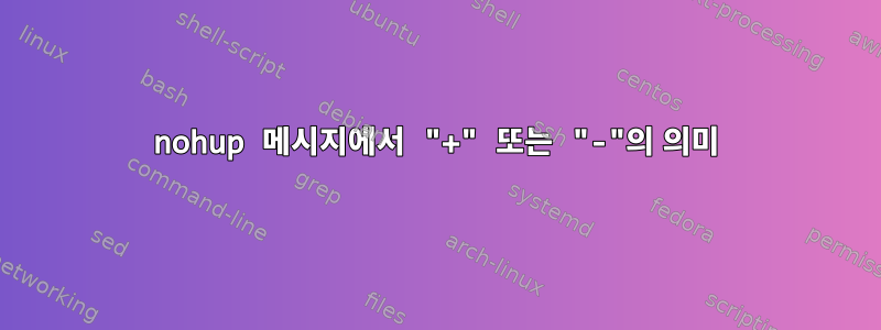 nohup 메시지에서 "+" 또는 "-"의 의미