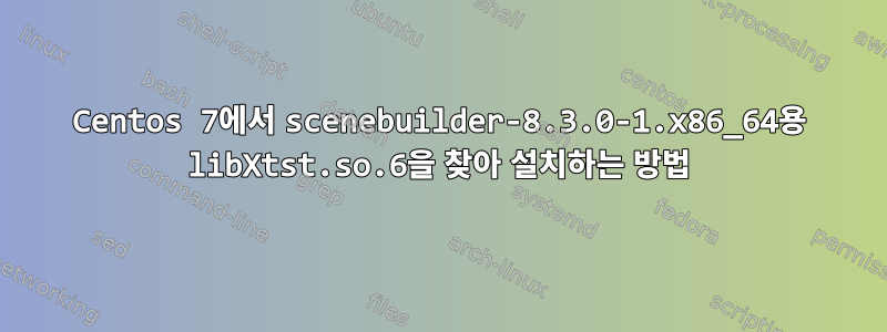 Centos 7에서 scenebuilder-8.3.0-1.x86_64용 libXtst.so.6을 찾아 설치하는 방법