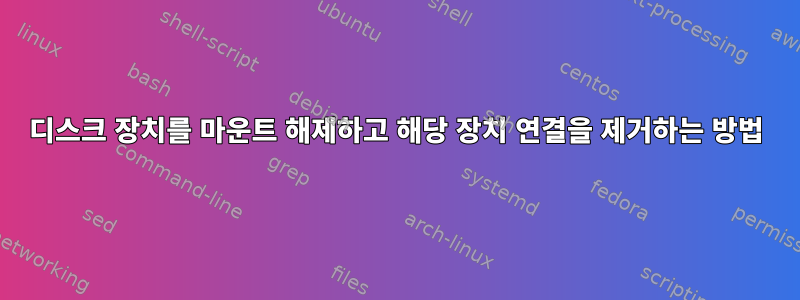 디스크 장치를 마운트 해제하고 해당 장치 연결을 제거하는 방법