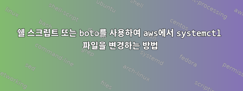 쉘 스크립트 또는 boto를 사용하여 aws에서 systemctl 파일을 변경하는 방법