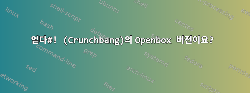 얻다#! (Crunchbang)의 Openbox 버전이요?