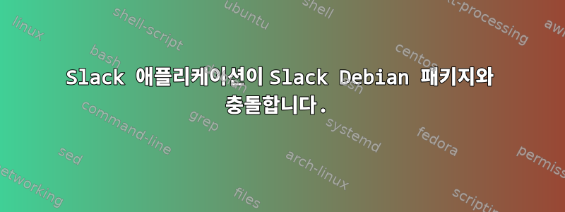 Slack 애플리케이션이 Slack Debian 패키지와 충돌합니다.