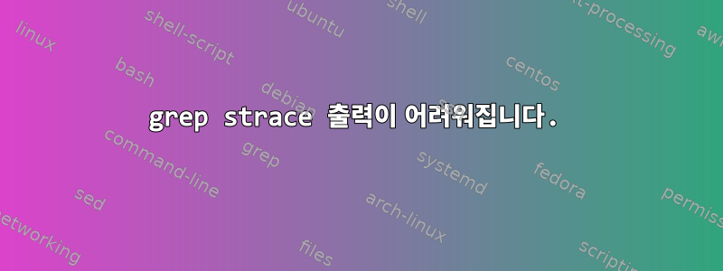 grep strace 출력이 어려워집니다.