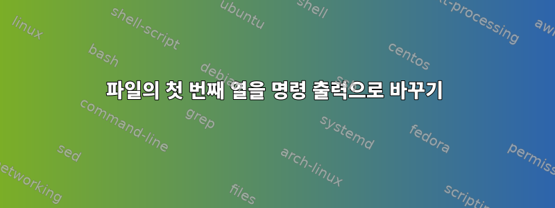 파일의 첫 번째 열을 명령 출력으로 바꾸기