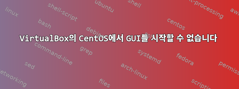 VirtualBox의 CentOS에서 GUI를 시작할 수 없습니다