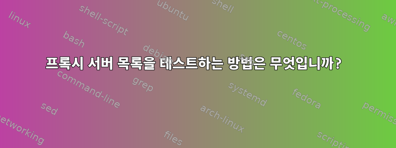 프록시 서버 목록을 테스트하는 방법은 무엇입니까?