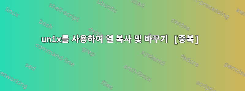 unix를 사용하여 열 복사 및 바꾸기 [중복]