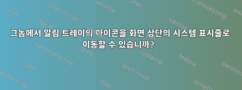 그놈에서 알림 트레이의 아이콘을 화면 상단의 시스템 표시줄로 이동할 수 있습니까?