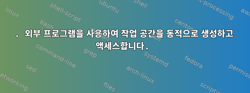 1. 외부 프로그램을 사용하여 작업 공간을 동적으로 생성하고 액세스합니다.