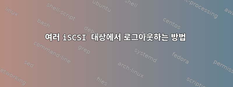 여러 iSCSI 대상에서 로그아웃하는 방법