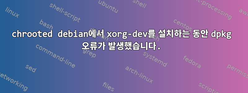 chrooted debian에서 xorg-dev를 설치하는 동안 dpkg 오류가 발생했습니다.