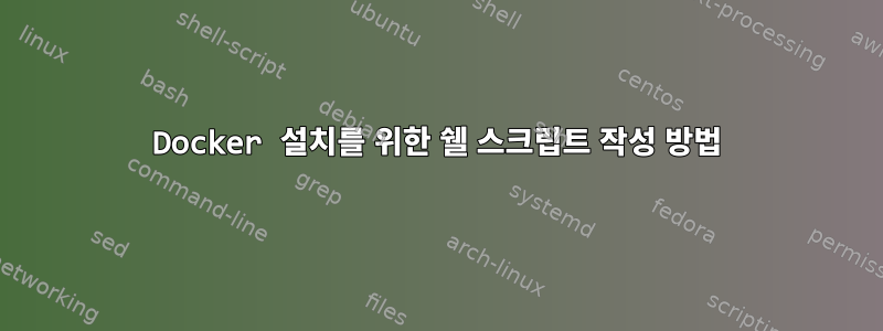 Docker 설치를 위한 쉘 스크립트 작성 방법