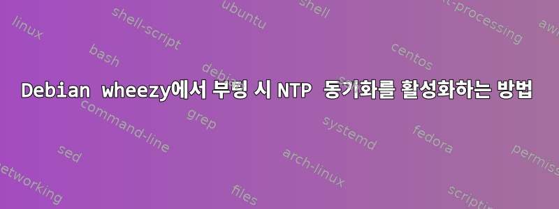 Debian wheezy에서 부팅 시 NTP 동기화를 활성화하는 방법