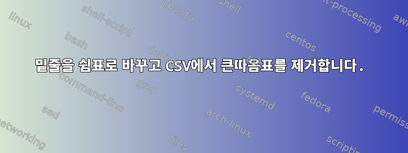 밑줄을 쉼표로 바꾸고 CSV에서 큰따옴표를 제거합니다.