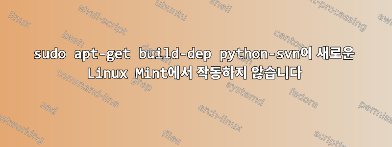 sudo apt-get build-dep python-svn이 새로운 Linux Mint에서 작동하지 않습니다