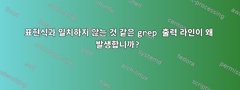 표현식과 일치하지 않는 것 같은 grep 출력 라인이 왜 발생합니까?