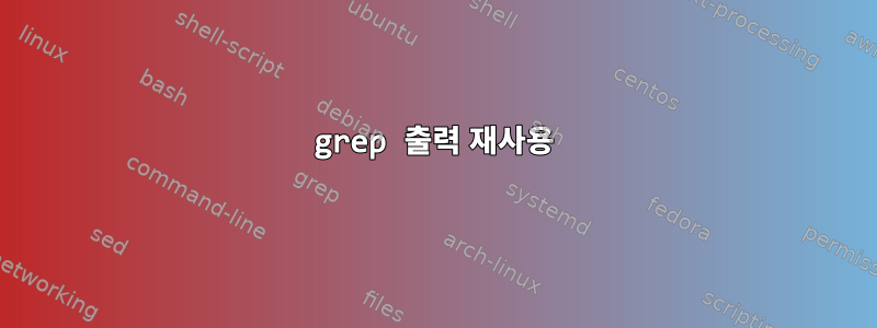 grep 출력 재사용