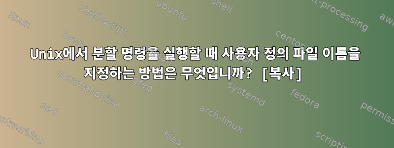 Unix에서 분할 명령을 실행할 때 사용자 정의 파일 이름을 지정하는 방법은 무엇입니까? [복사]