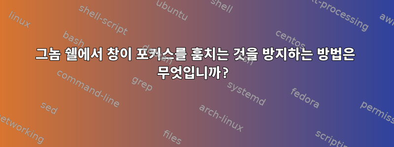 그놈 쉘에서 창이 포커스를 훔치는 것을 방지하는 방법은 무엇입니까?