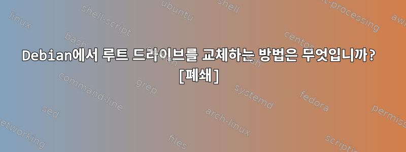 Debian에서 루트 드라이브를 교체하는 방법은 무엇입니까? [폐쇄]