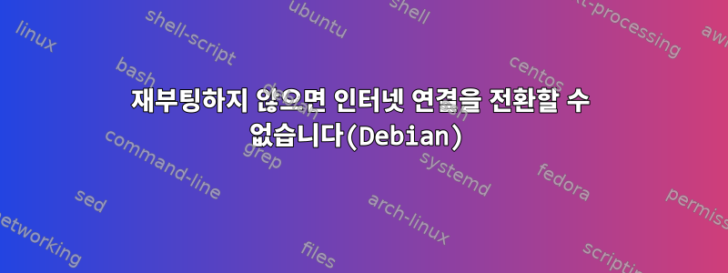 재부팅하지 않으면 인터넷 연결을 전환할 수 없습니다(Debian)