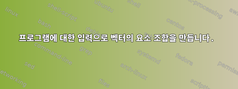 프로그램에 대한 입력으로 벡터의 요소 조합을 만듭니다.