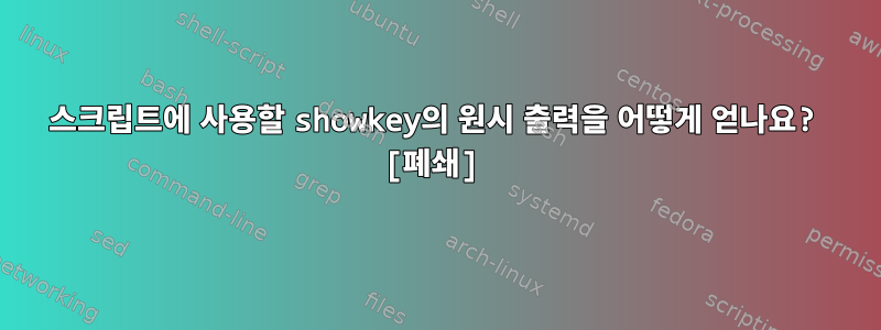 스크립트에 사용할 showkey의 원시 출력을 어떻게 얻나요? [폐쇄]