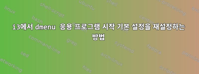 i3에서 dmenu 응용 프로그램 시작 기본 설정을 재설정하는 방법