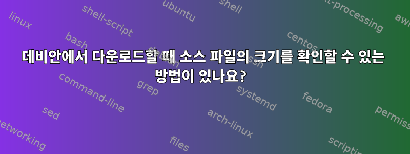 데비안에서 다운로드할 때 소스 파일의 크기를 확인할 수 있는 방법이 있나요?