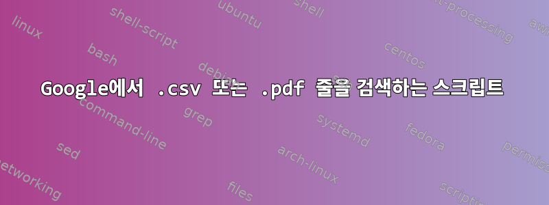 Google에서 .csv 또는 .pdf 줄을 검색하는 스크립트