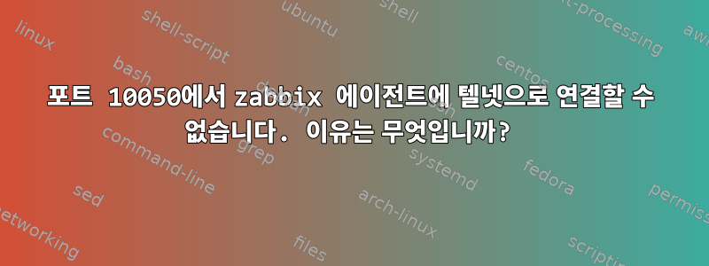 포트 10050에서 zabbix 에이전트에 텔넷으로 연결할 수 없습니다. 이유는 무엇입니까?