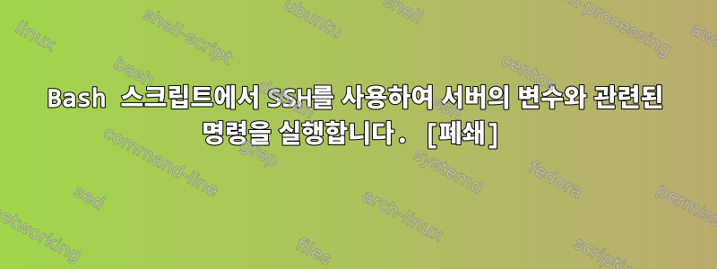 Bash 스크립트에서 SSH를 사용하여 서버의 변수와 관련된 명령을 실행합니다. [폐쇄]