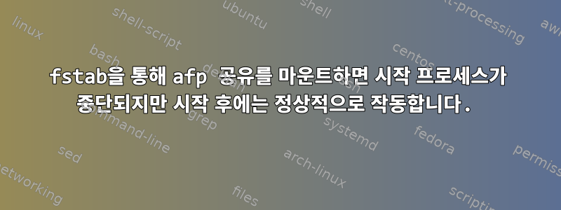 fstab을 통해 afp 공유를 마운트하면 시작 프로세스가 중단되지만 시작 후에는 정상적으로 작동합니다.