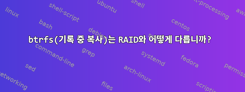 btrfs(기록 중 복사)는 RAID와 어떻게 다릅니까?