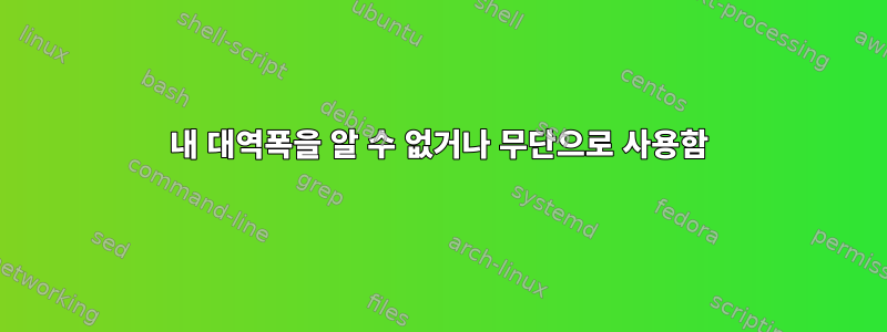 내 대역폭을 알 수 없거나 무단으로 사용함