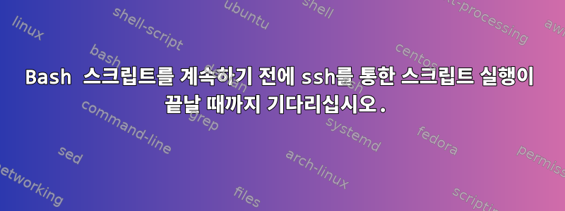 Bash 스크립트를 계속하기 전에 ssh를 통한 스크립트 실행이 끝날 때까지 기다리십시오.