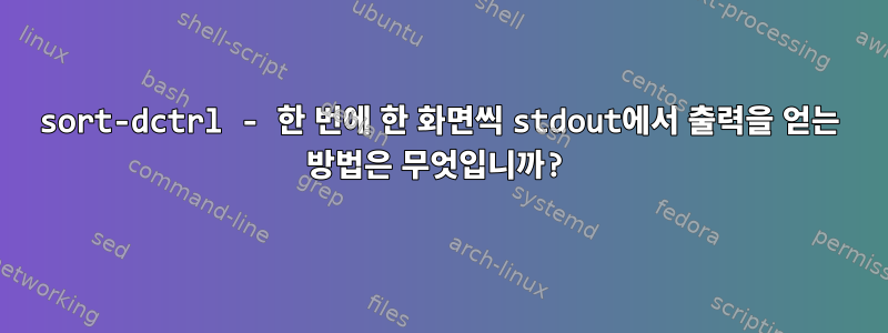 sort-dctrl - 한 번에 한 화면씩 stdout에서 출력을 얻는 방법은 무엇입니까?