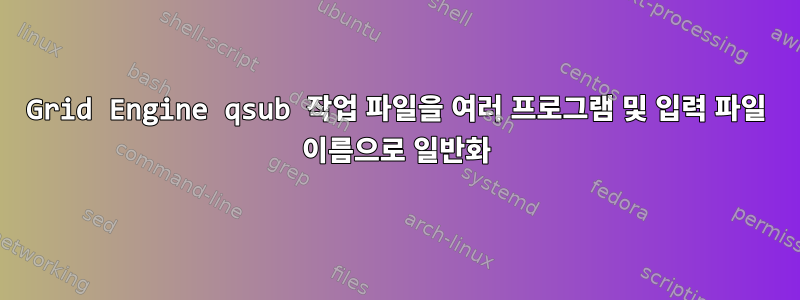 Grid Engine qsub 작업 파일을 여러 프로그램 및 입력 파일 이름으로 일반화