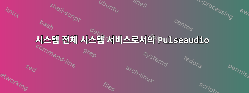 시스템 전체 시스템 서비스로서의 Pulseaudio