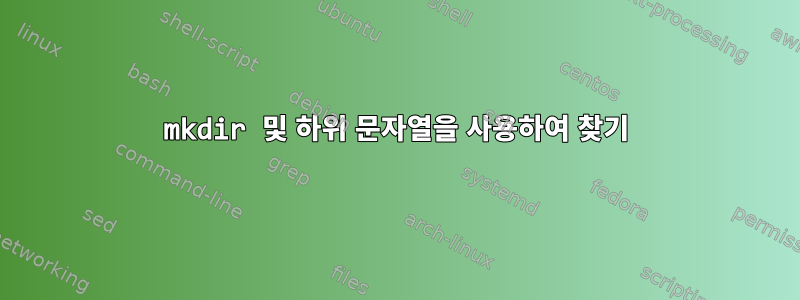 mkdir 및 하위 문자열을 사용하여 찾기