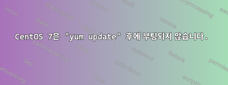 CentOS 7은 "yum update" 후에 부팅되지 않습니다.