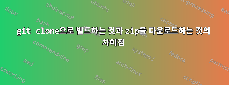 git clone으로 빌드하는 것과 zip을 다운로드하는 것의 차이점