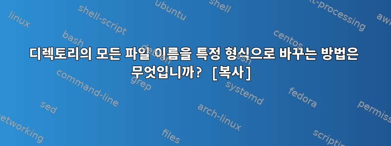 디렉토리의 모든 파일 이름을 특정 형식으로 바꾸는 방법은 무엇입니까? [복사]