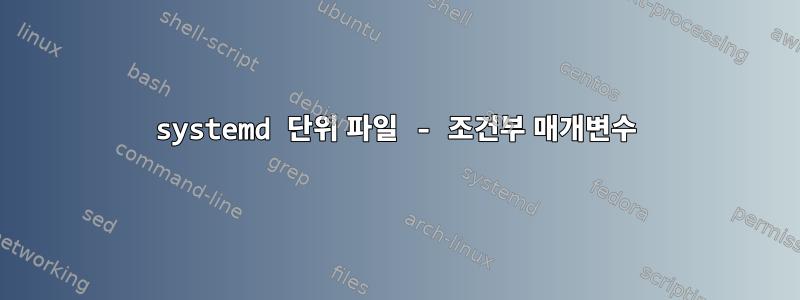 systemd 단위 파일 - 조건부 매개변수