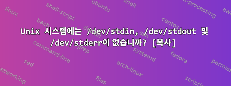 Unix 시스템에는 /dev/stdin, /dev/stdout 및 /dev/stderr이 없습니까? [복사]